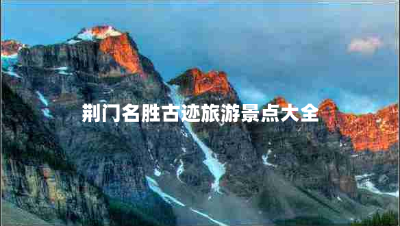 荊門名勝古跡旅游景點(diǎn)大全