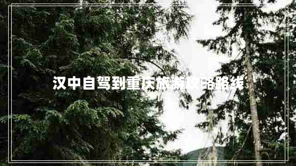 漢中自駕到重慶旅游攻略路線