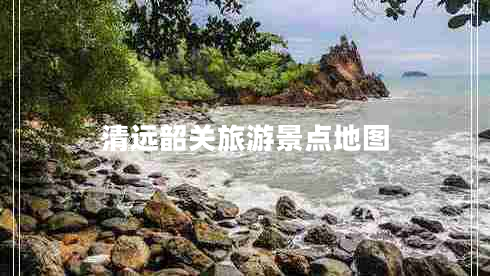 清遠韶關旅游景點地圖