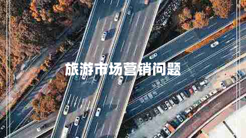 旅游市場(chǎng)營(yíng)銷問(wèn)題
