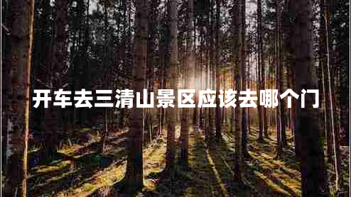 開車去三清山景區(qū)應該去哪個門
