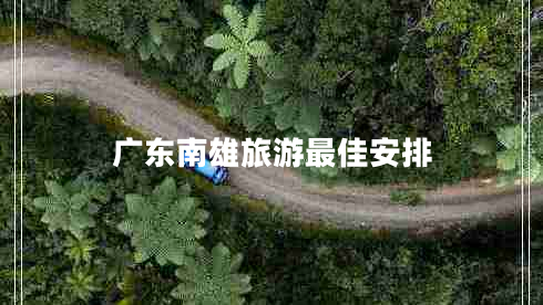 廣東南雄旅游最佳安排