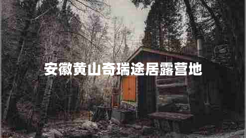 安徽黃山奇瑞途居露營地