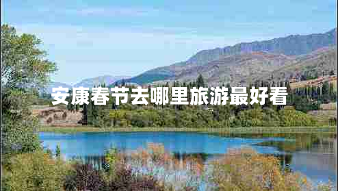 安康春節(jié)去哪里旅游最好看
