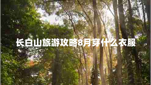長(zhǎng)白山旅游攻略8月穿什么衣服