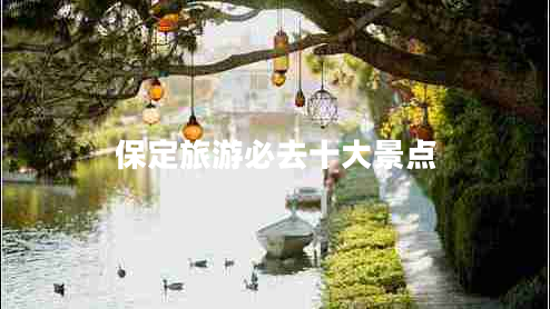 保定旅游必去十大景點