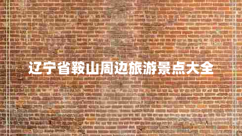 遼寧省鞍山周邊旅游景點大全