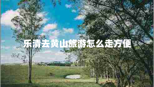 樂清去黃山旅游怎么走方便