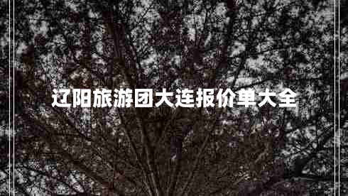 遼陽(yáng)旅游團(tuán)大連報(bào)價(jià)單大全