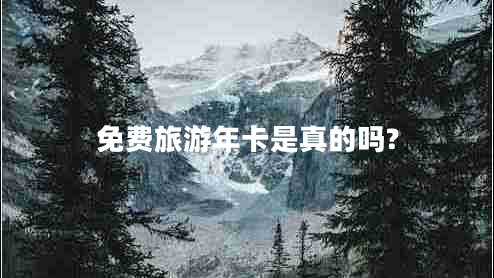 免費(fèi)旅游年卡是真的嗎?