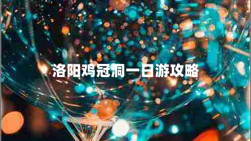 洛陽雞冠洞一日游攻略