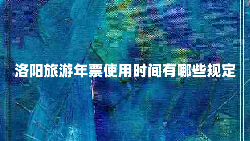 洛陽旅游年票使用時間有哪些規(guī)定