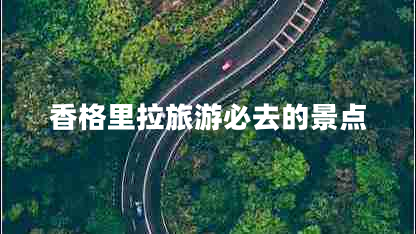 香格里拉旅游必去的景點