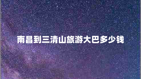 南昌到三清山旅游大巴多少錢