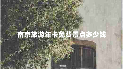 南京旅游年卡免費(fèi)景點(diǎn)多少錢