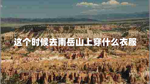 這個時(shí)候去南岳山上穿什么衣服