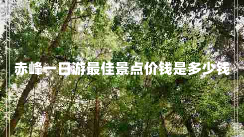 赤峰一日游最佳景點價錢是多少錢