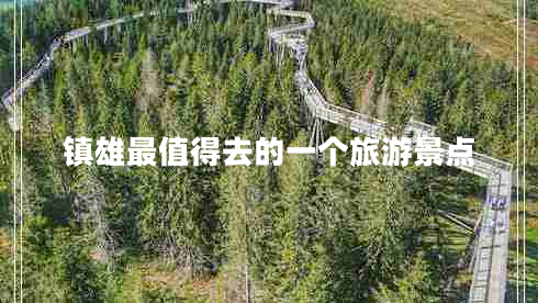 鎮(zhèn)雄最值得去的一個旅游景點