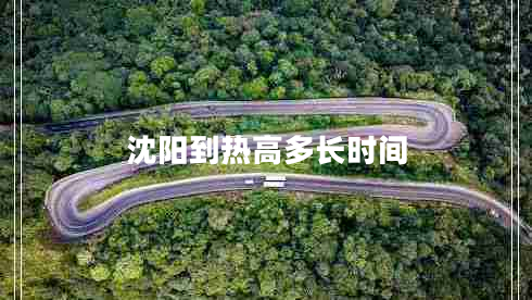 沈陽(yáng)到熱高多長(zhǎng)時(shí)間