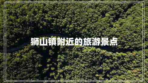獅山鎮(zhèn)附近的旅游景點