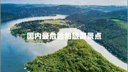 國內(nèi)最危險的旅游景點