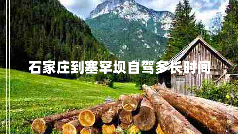 石家莊到塞罕壩自駕多長(zhǎng)時(shí)間