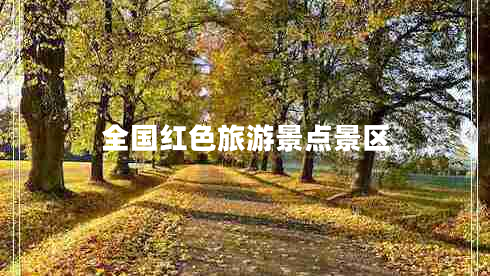 全國紅色旅游景點(diǎn)景區(qū)