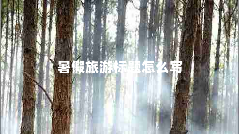 暑假旅游標(biāo)題怎么寫