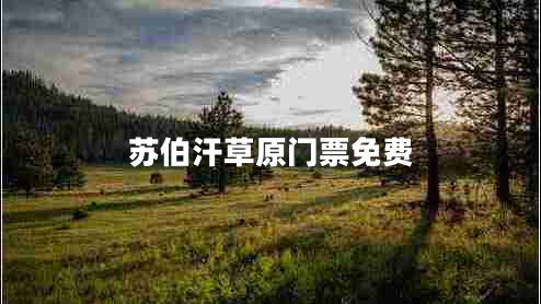 蘇伯汗草原門(mén)票免費(fèi)