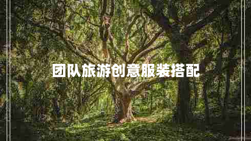 團隊旅游創(chuàng)意服裝搭配