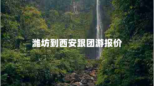 濰坊到西安跟團游報價