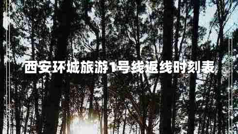 西安環(huán)城旅游1號(hào)線(xiàn)返線(xiàn)時(shí)刻表