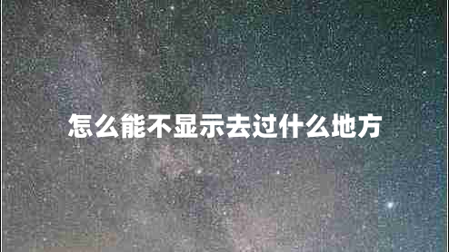 怎么能不顯示去過(guò)什么地方