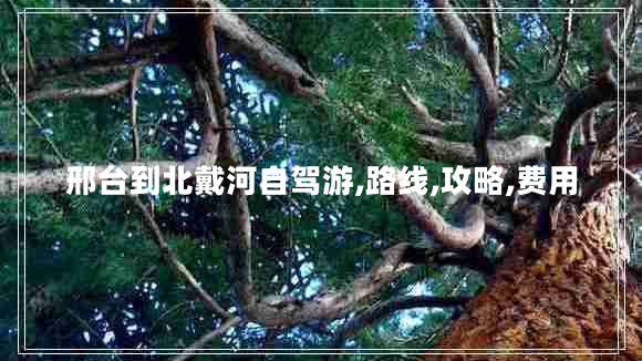 邢臺(tái)到北戴河自駕游,路線(xiàn),攻略,費(fèi)用