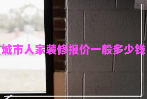 城市人家裝修報(bào)價(jià)一般多少錢(qián)
