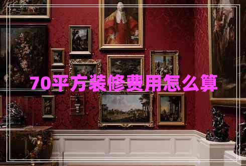 70平方裝修費用怎么算