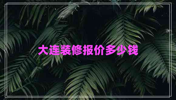 大連裝修報價多少錢