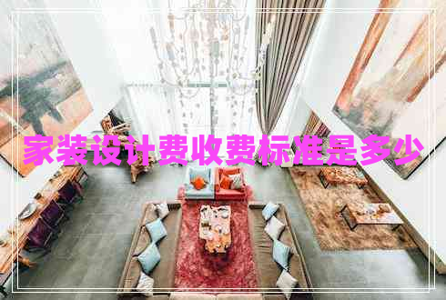 家裝設(shè)計(jì)費(fèi)收費(fèi)標(biāo)準(zhǔn)是多少
