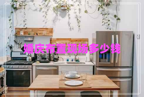 婚慶布置現(xiàn)場(chǎng)多少錢(qián)