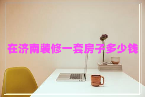 在濟(jì)南裝修一套房子多少錢(qián)