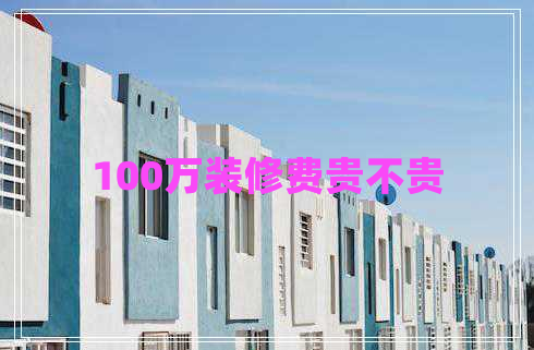100萬裝修費(fèi)貴不貴