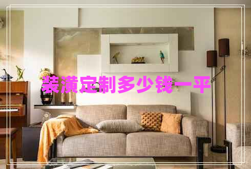 裝潢定制多少錢一平 裝潢定制多少錢一平