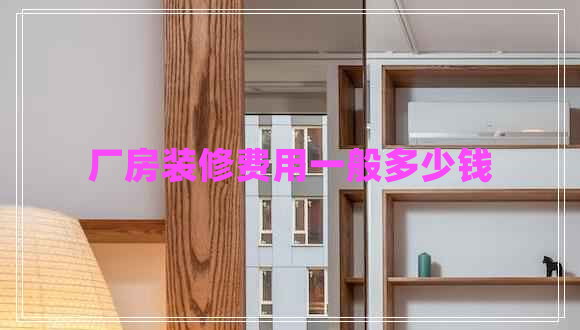 廠房裝修費用一般多少錢