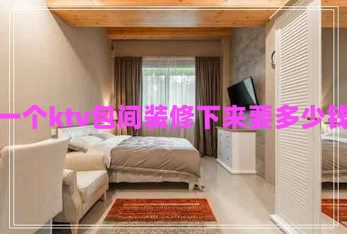 一個(gè)ktv包間裝修下來(lái)要多少錢(qián)
