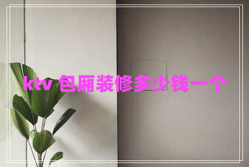 ktv 包廂裝修多少錢(qián)一個(gè)