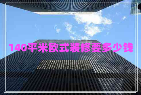 140平米歐式裝修要多少錢(qián)