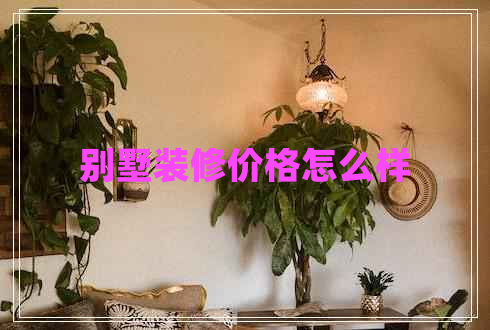 別墅裝修價格怎么樣