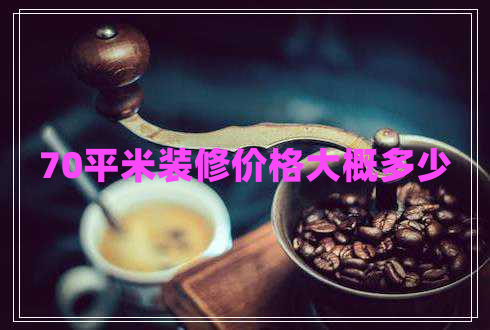 70平米裝修價格大概多少