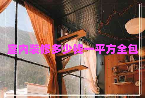 室內(nèi)裝修多少錢(qián)一平方全包