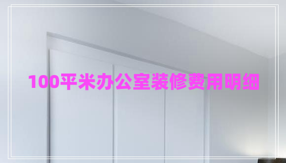 100平米辦公室裝修費用明細(xì)